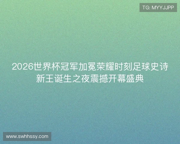 2026世界杯冠军加冕荣耀时刻足球史诗新王诞生之夜震撼开幕盛典